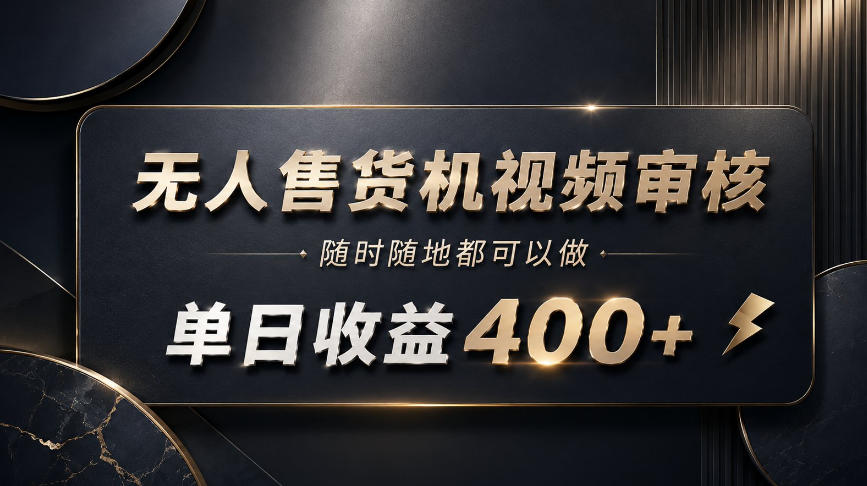 无人售货机视频审核，随时随地都可以做，单日收益400+，有手就能做【揭秘】|无忧资源社