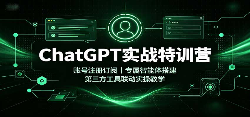 ChatGPT实战特训营：账号注册订阅，专属智能体搭建，第三方工具联动实操教学|无忧资源社