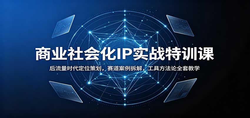 商业社会化IP实战特训课：后流量时代定位策划，赛道案例拆解，工具方法论全套教学|无忧资源社