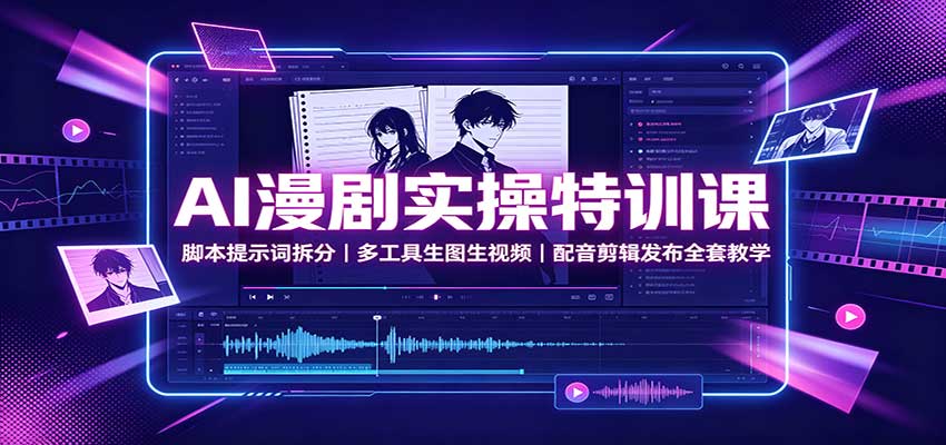AI漫剧实操特训课：脚本提示词拆分，多工具生图生视频，配音剪辑发布全套教学|无忧资源社