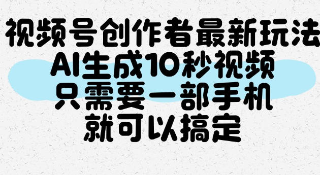 视频号创作者最新玩法,AI一键生成10秒视频,只需要一部手机就可以搞定|无忧资源社