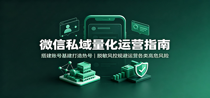 微信私域量化运营指南：搭建账号基建打造热号，脱敏风控规避运营各类高危风险|无忧资源社