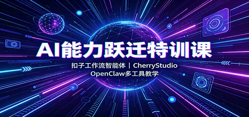 AI能力跃迁特训课：扣子工作流智能体，CherryStudio，OpenClaw多工具教学|无忧资源社