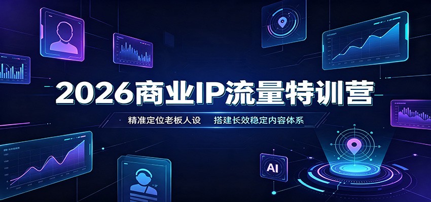 2026商业IP流量特训营：精准定位老板人设，搭建长效稳定内容体系|无忧资源社
