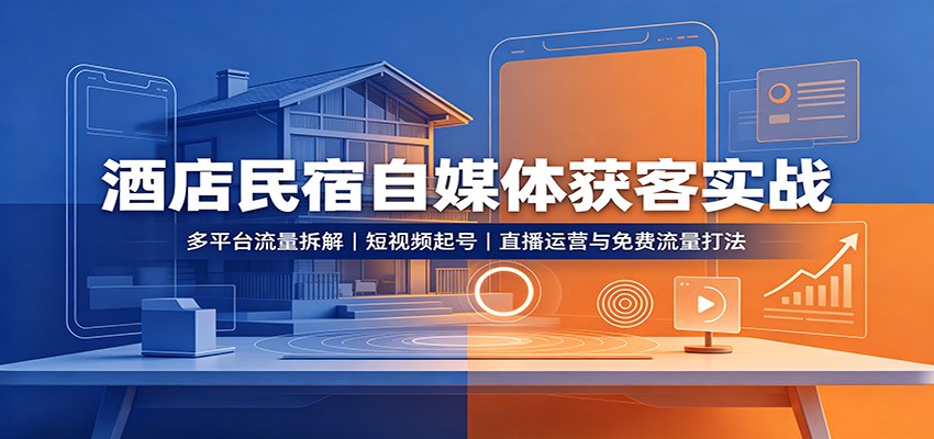 酒店民宿自媒体获客实战：多平台流量拆解，短视频起号，直播运营与免费流量打法|无忧资源社