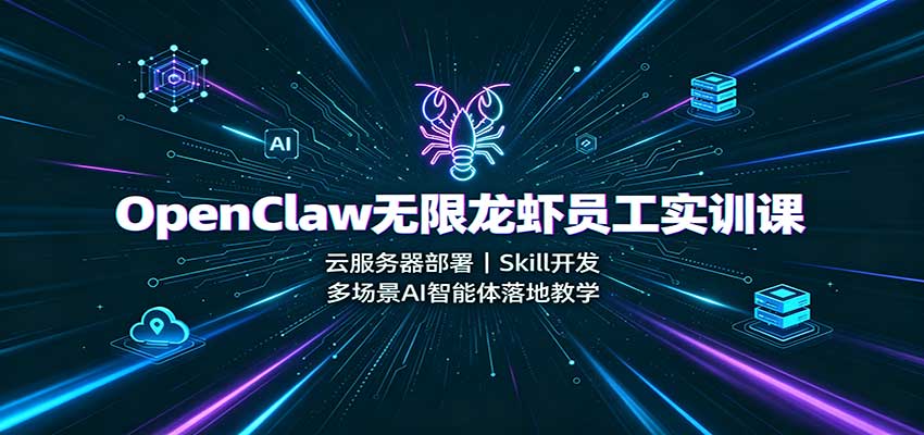 OpenClaw无限龙虾员工实训课：云服务器部署，Skill开发，多场景AI智能体落地教学|无忧资源社