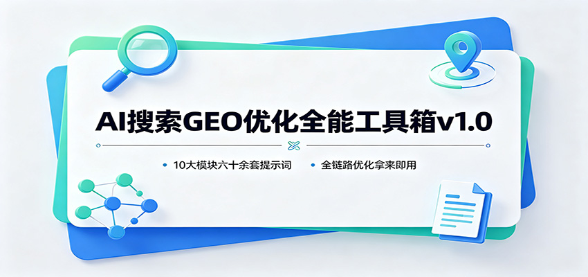 AI搜索GEO优化全能工具箱v1.0：10大模块六十余套提示词，全链路优化拿来即用|无忧资源社