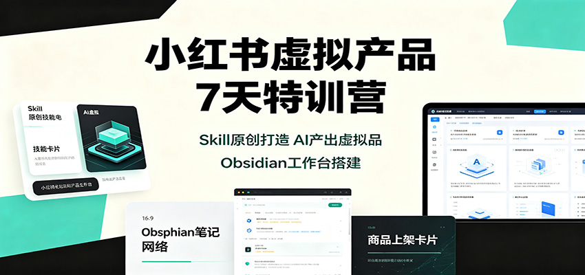 小红书虚拟产品7天特训营：Skill原创打造，AI产出虚拟品，Obsidian工作台搭建|无忧资源社