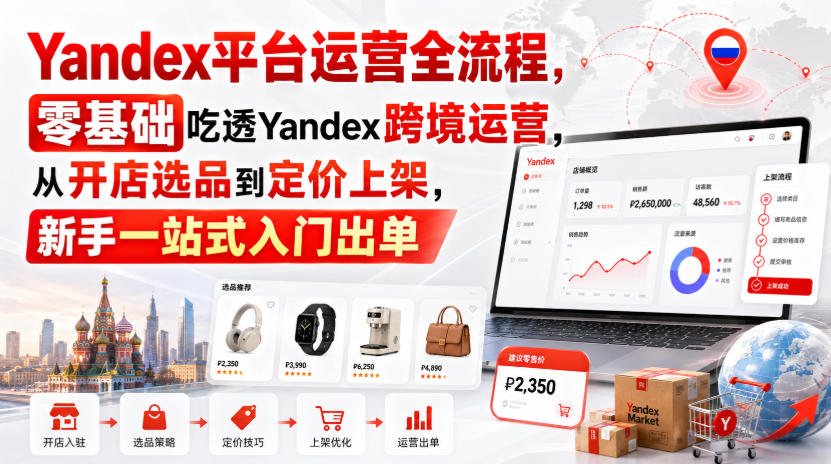 Yandex平台运营全流程，零基础吃透Yandex跨境运营，从开店选品到定价上架，新手一站式入门出单|无忧资源社
