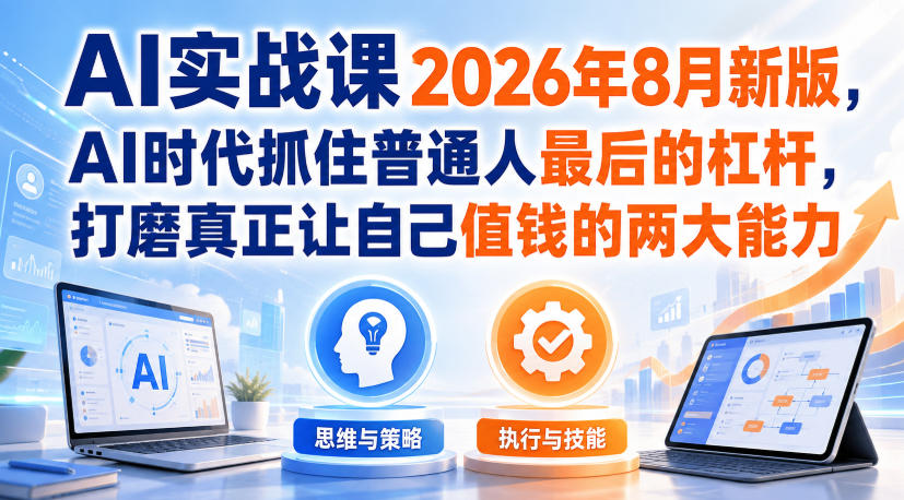 AI实战课2026年8月新版，AI时代抓住普通人最后的杠杆，打磨真正让自己值钱的两大能力|无忧资源社