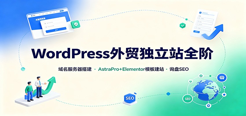 WordPress外贸独立站全阶：域名服务器搭建，AstraPro+Elementor模板建站与询盘询盘SEO|无忧资源社