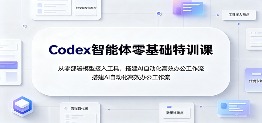 Codex智能体零基础特训课：从零部署模型接入工具，搭建AI自动化高效办公工作流|无忧资源社