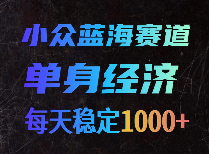 小众蓝海赛道，单身经济，每天稳定1000+，新手友好、门槛极低【揭秘】|无忧资源社
