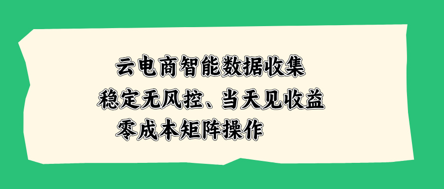 （20197期）云电商智能数据收集，稳定无风控，当天见收益，零成本矩阵操作|无忧资源社