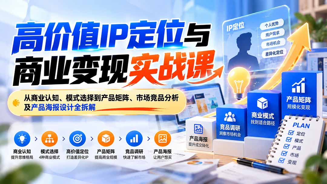 （20715期）高价值IP定位与商业变现实战课：从商业认知、模式选择到产品矩阵、市场竞品分析及产品海报设计全拆解|无忧资源社