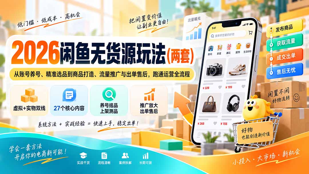 （20426期）2026闲鱼无货源玩法（两套）：从账号养号、精准选品到商品打造、流量推广与出单售后，跑通运营全流程|无忧资源社