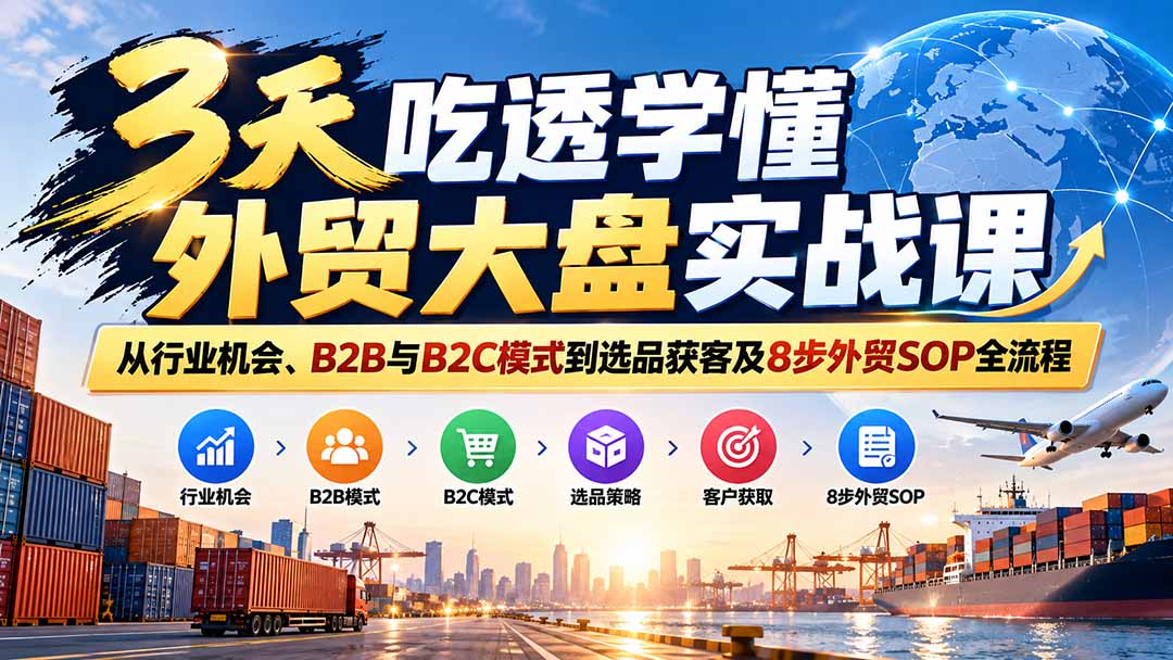 （20691期）3天吃透学懂外贸大盘实战课：从行业机会、B2B与B2C模式到选品获客及8步外贸SOP全流程|无忧资源社