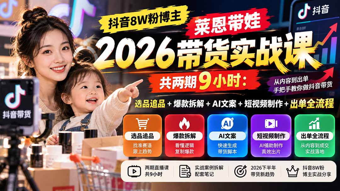 （20730期）【无水印】抖音8W粉博主莱恩带娃2026带货实战课-共两期9小时：选品追品+爆款拆解+AI文案+短视频制作+出单全流程|无忧资源社
