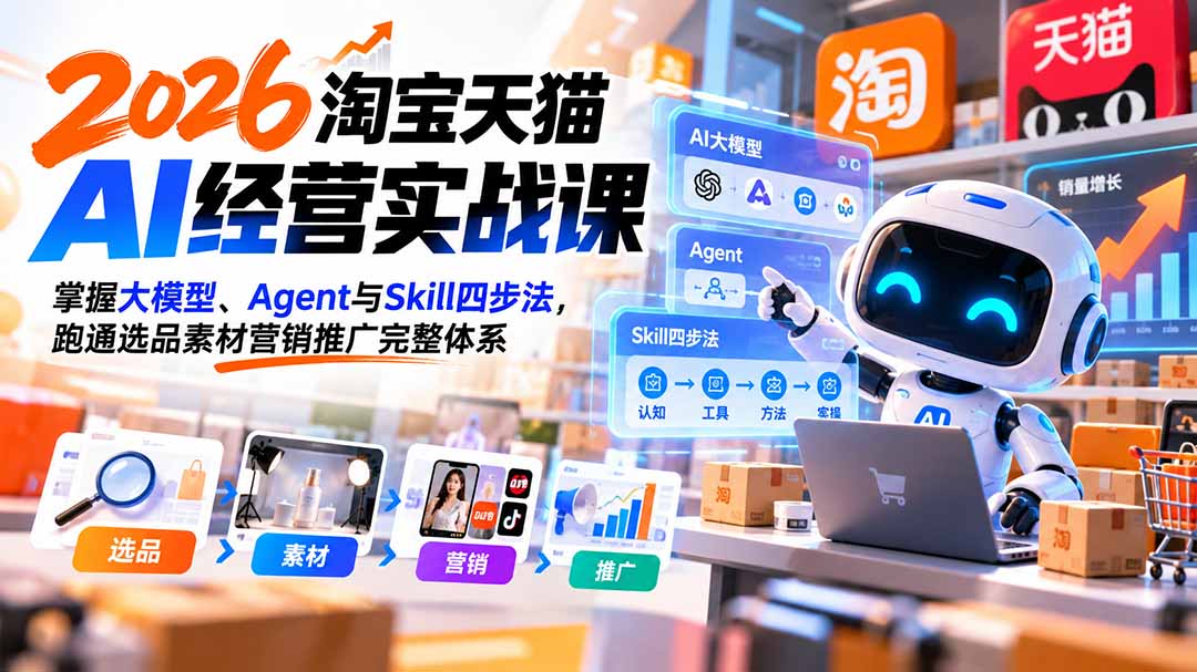 （20676期）【无水印】2026淘宝天猫AI经营实战课：掌握大模型、Agent与Skill四步法，跑通选品素材营销推广完整体系|无忧资源社