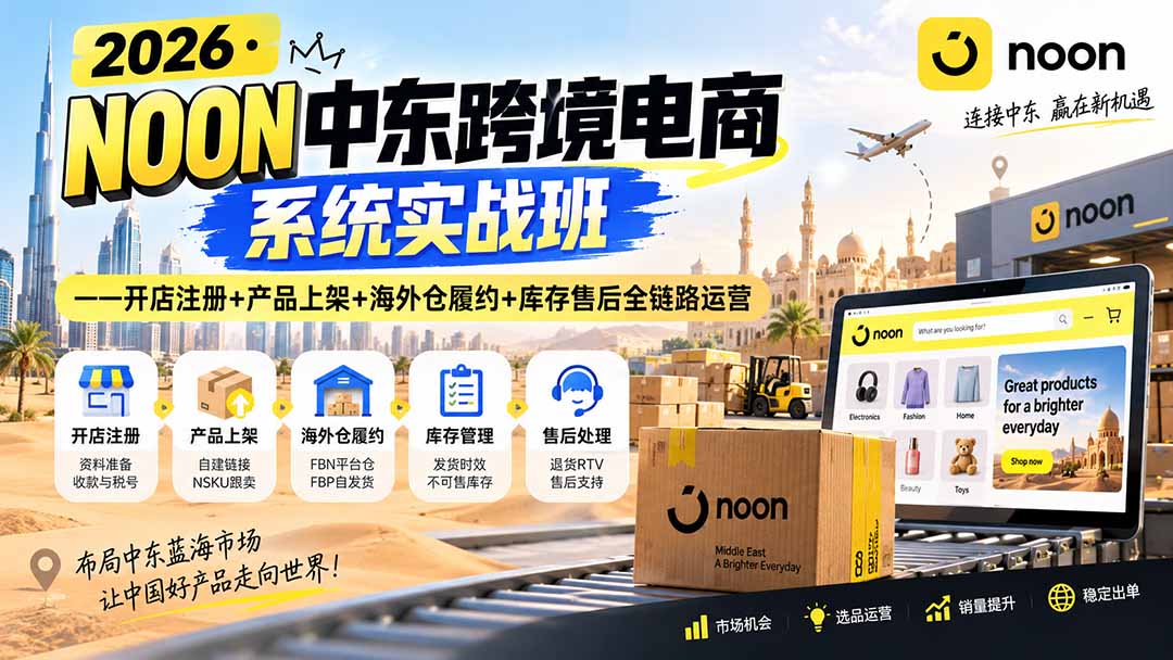 （20274期）2026·NOON中东跨境电商系统实战班——开店注册+产品上架+海外仓履约+库存售后全链路运营|无忧资源社