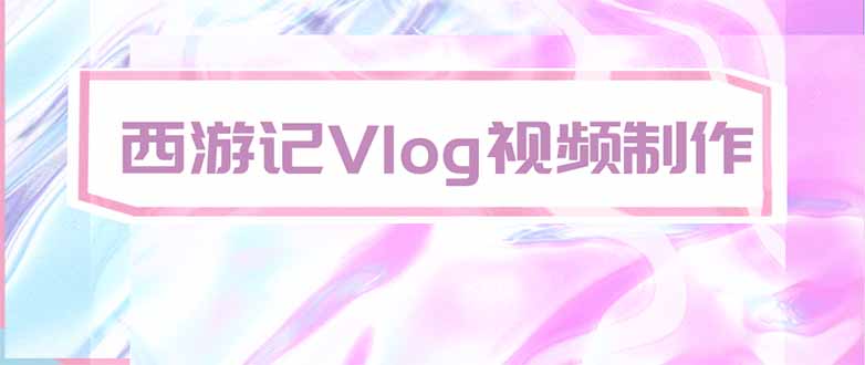 （20292期）手把手教大家用AI做西游记vlog，手把手教学，希望对大家有帮助|无忧资源社
