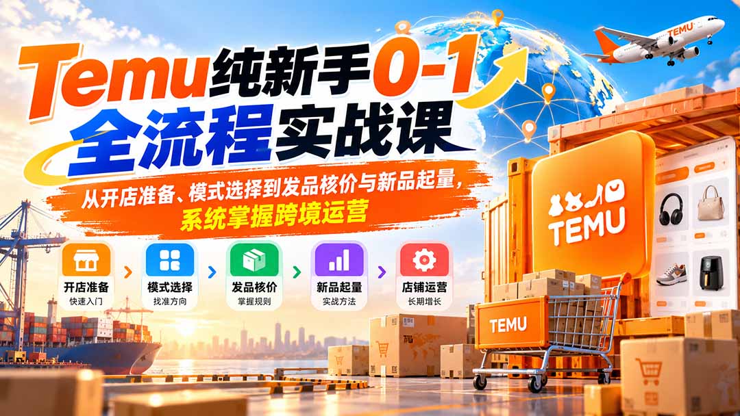 （20636期）Temu纯新手0-1全流程实战课：从开店准备、模式选择到发品核价与新品起量，系统掌握跨境运营|无忧资源社