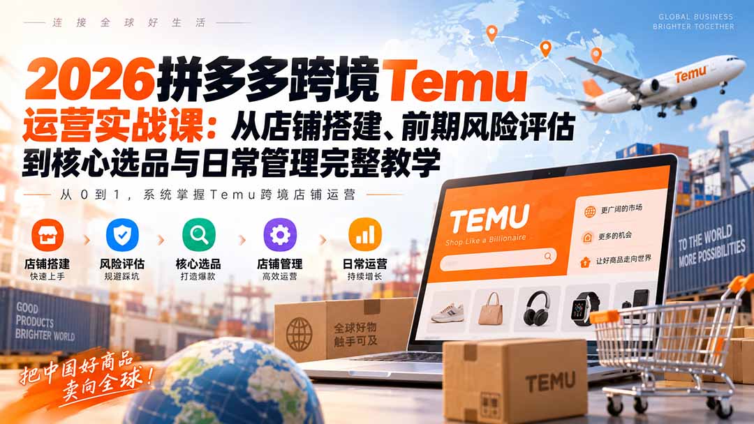 （20458期）2026拼多多跨境Temu运营实战课：从店铺搭建、前期风险评估到核心选品与日常管理完整教学|无忧资源社