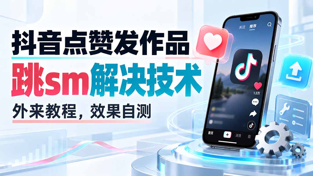 （20309期）抖音点赞发作品跳sm解决技术，外来教程，效果自测|无忧资源社