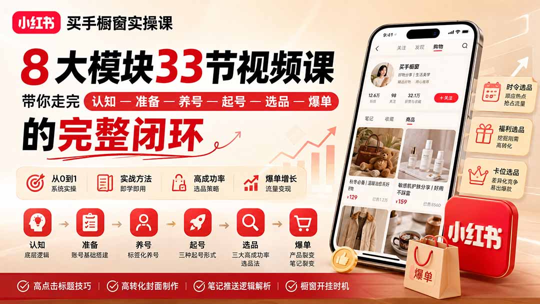 （20317期）小红书买手橱窗实操课：8大模块33节视频课，带你走完”认知—准备—养号—起号—选品—爆单”的完整闭环|无忧资源社