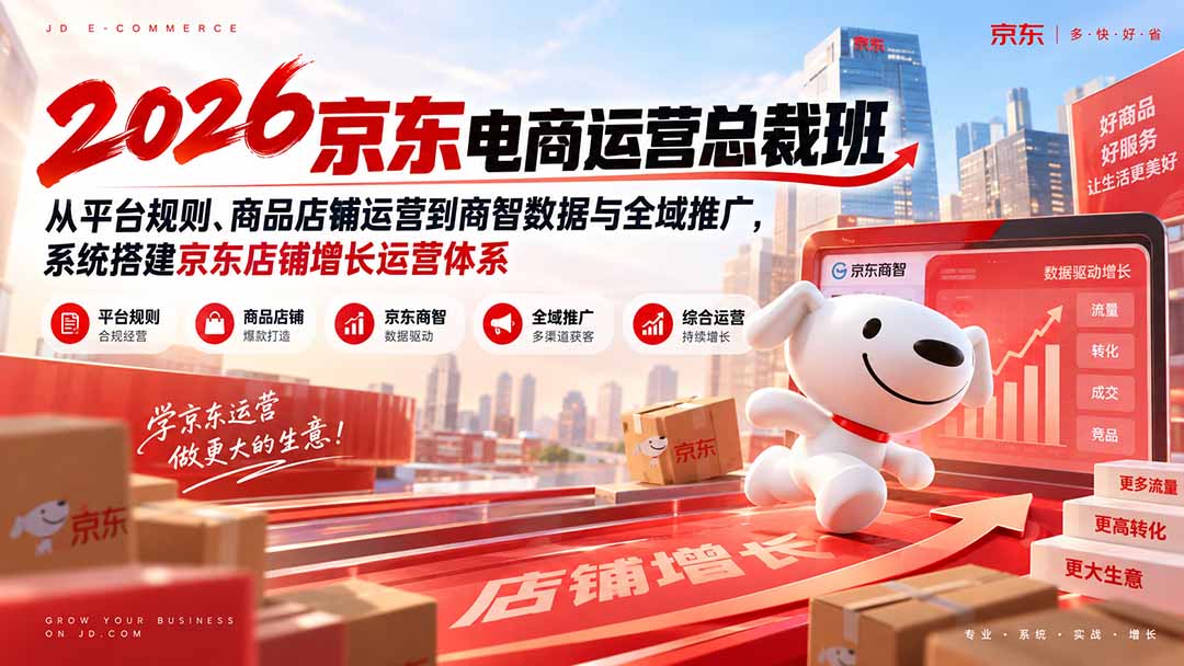 （20416期）2026京东电商运营总裁班：从平台规则、商品店铺运营到商智数据与全域推广，系统搭建京东店铺增长运营体系|无忧资源社