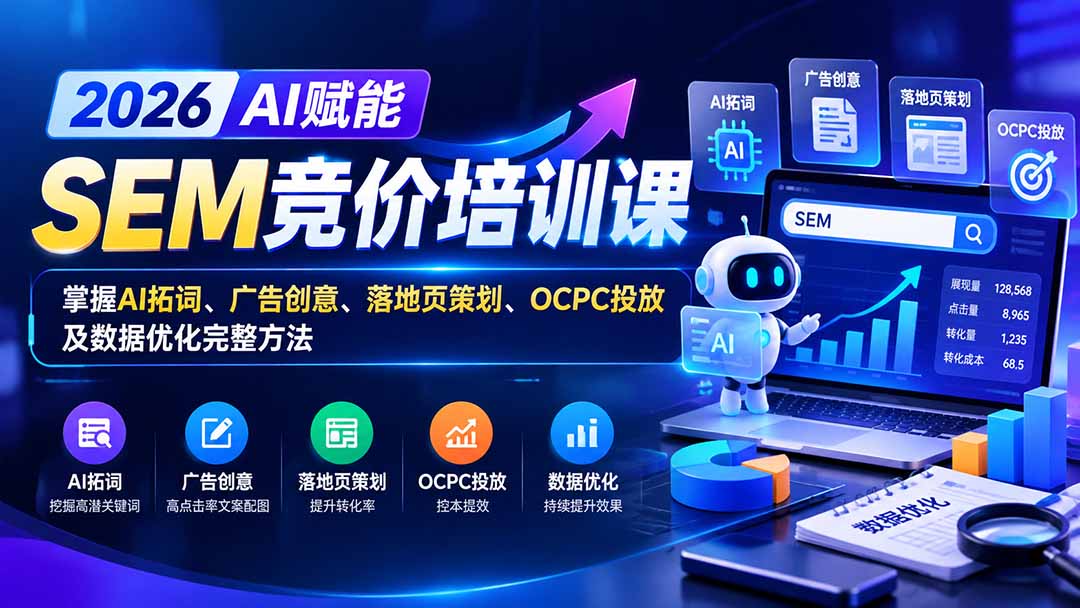 （20706期）【无水印】2026AI赋能SEM竞价培训课：掌握AI拓词、广告创意、落地页策划、OCPC投放及数据优化完整方法|无忧资源社