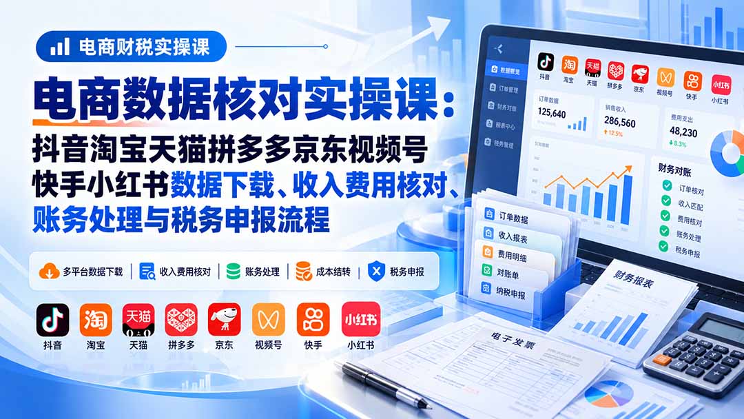 （20723期）电商数据核账实操课：抖音淘宝天猫拼多多京东视频号快手小红书数据下载、收入费用核对、账务处理与税务申报流程|无忧资源社