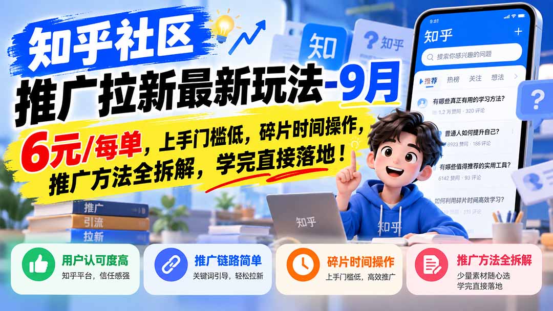 （20642期）知乎社区推广拉新最新玩法-9月：6元/每单，上手门槛低，碎片时间操作，推广方法全拆解，学完直接落地！|无忧资源社