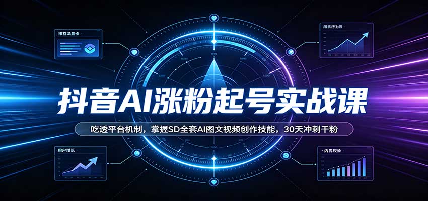 抖音AI涨粉起号实战课：吃透平台机制，掌握SD全套AI图文视频创作技能，30天冲刺千粉|无忧资源社