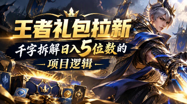 王者游戏礼包拉新_千字拆解日入5位数的项目逻辑|无忧资源社