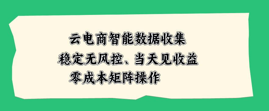 云电商智能数据收集，稳定无风控，当天做当天见收益，零成本矩阵操作【揭秘】|无忧资源社