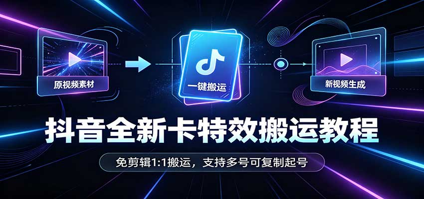 抖音全新卡特效搬运教程：免剪辑1:1搬运，支持多号可复制起号|无忧资源社