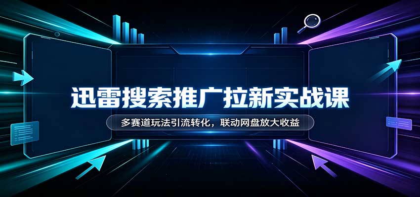 迅雷搜索推广拉新实战课:多赛道玩法引流转化,联动网盘放大收益|无忧资源社