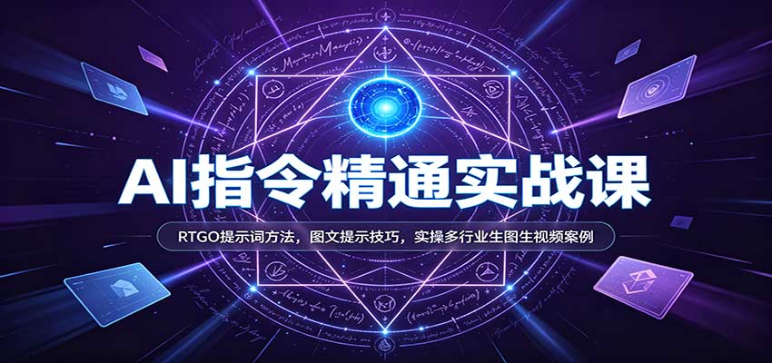 AI指令精通实战课：RTGO提示词方法，图文提示技巧，实操多行业生图生视频案例|无忧资源社
