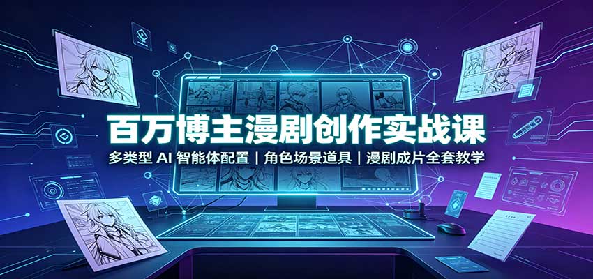 百万博主漫剧创作实战课：多类型AI智能体配置，角色场景道具，漫剧成片全套教学|无忧资源社