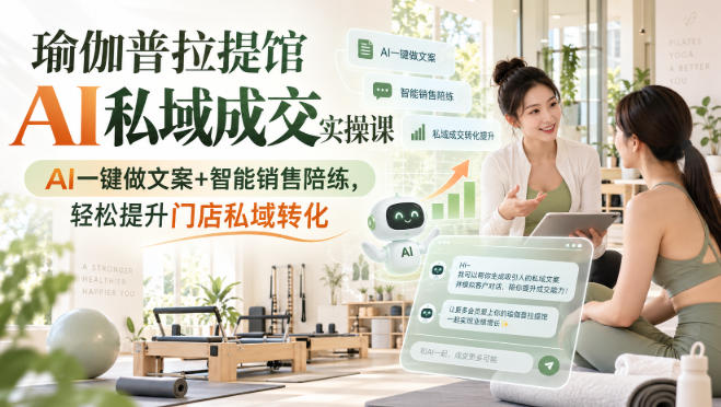 瑜伽普拉提馆AI私域成交实操课|AI一键做文案+智能销售陪练,轻松提升门店私域转化|无忧资源社