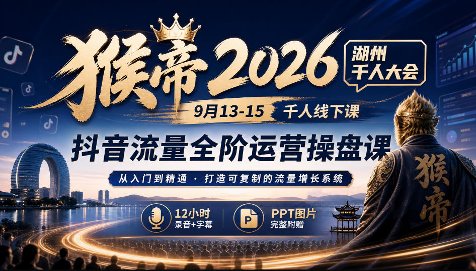 猴帝2026湖州千人大会9月13-15千人线下课，抖音流量全阶运营操盘课，12小时录音加字幕+ppt图片|无忧资源社