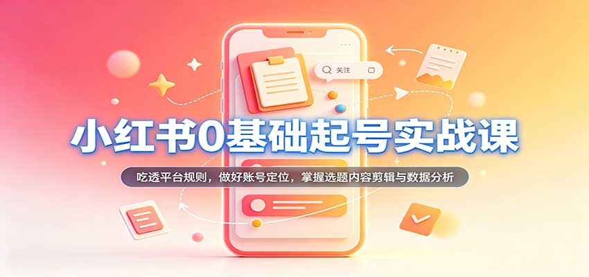 小红书0基础起号实战课：吃透平台规则，做好账号定位，掌握选题内容剪辑与数据分析|无忧资源社