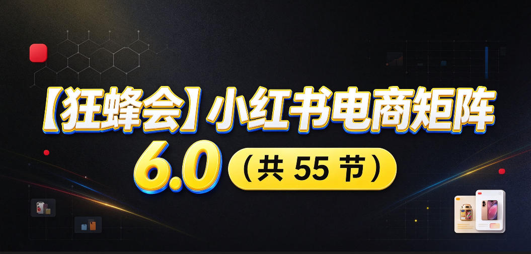 【无水印】【狂蜂会】小红书电商矩阵6.0，从零教你店铺搭建、多渠道精细化选品、AI素材原创、自动化发笔记、矩阵起店放大等|无忧资源社