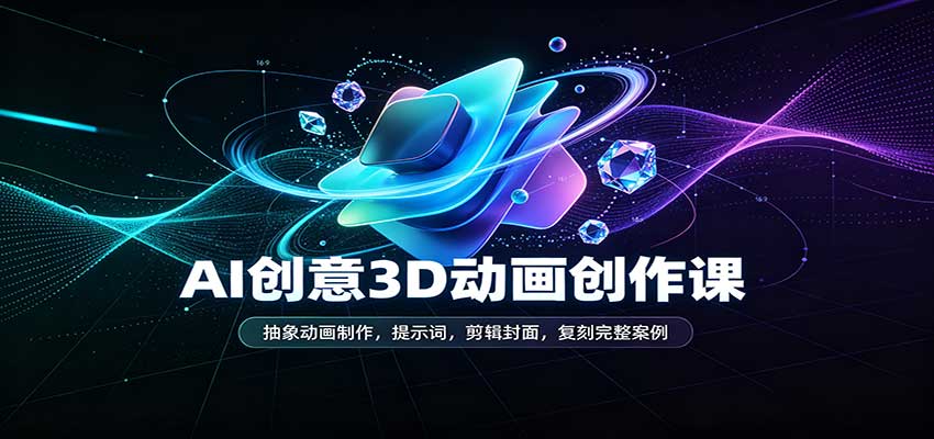 AI创意3D动画创作课：抽象动画制作，提示词，剪辑封面，复刻完整案例|无忧资源社