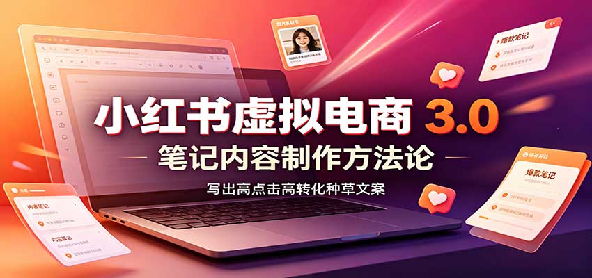 小红书虚拟电商3.0：账号搭建选品开店，笔记内容制作，矩阵投放教学|无忧资源社