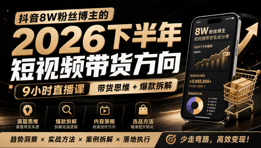 抖音8W粉丝博主莱恩带娃的2026下半年短视频带货方向，​9小时直播课，带货思维+爆款拆解|无忧资源社