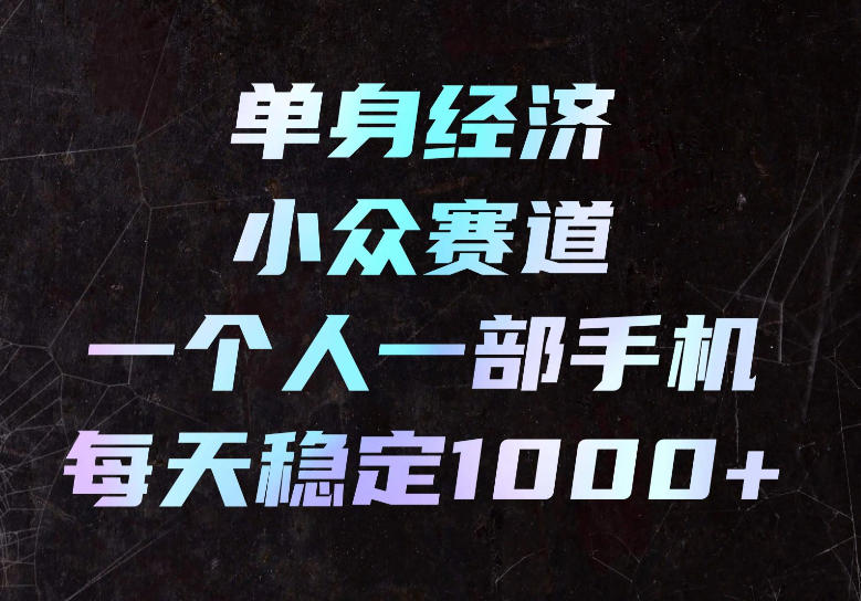 单身经济小众赛道,一个人一部手机,每天稳定1000+,长期可持续的赛道【揭秘】|无忧资源社