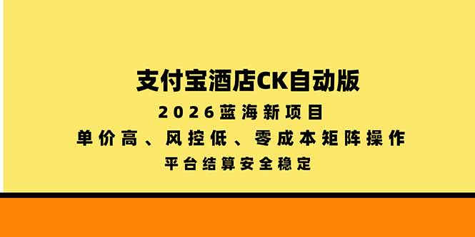 （20962期）支付宝酒店ck自动版，2026蓝海新项目，单价高，风控低，零成本矩阵操作，平台结算安全稳定|无忧资源社