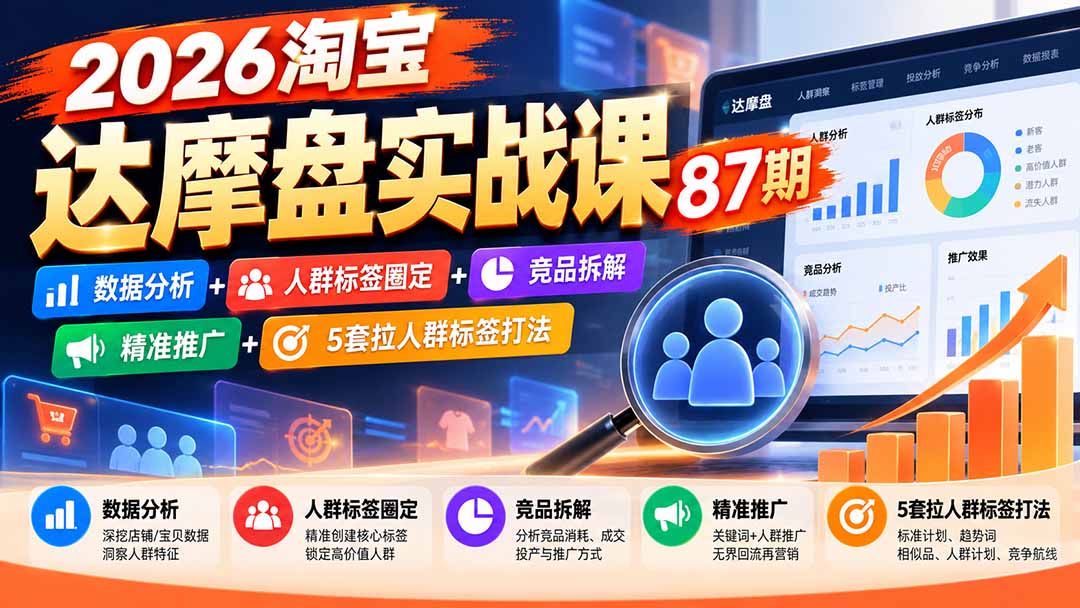 （20830期）2026淘宝达摩盘实战课87期：数据分析+人群标签圈定+竞品拆解+精准推广+5套拉人群标签打法|无忧资源社